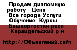 Продам дипломную работу › Цена ­ 15 000 - Все города Услуги » Обучение. Курсы   . Башкортостан респ.,Караидельский р-н